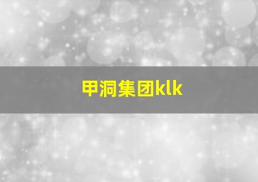 甲洞集团klk