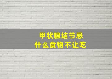 甲状腺结节忌什么食物不让吃