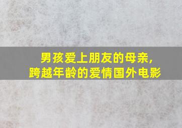 男孩爱上朋友的母亲,跨越年龄的爱情国外电影