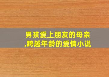 男孩爱上朋友的母亲,跨越年龄的爱情小说