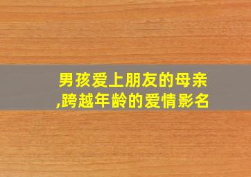 男孩爱上朋友的母亲,跨越年龄的爱情影名