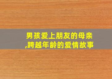 男孩爱上朋友的母亲,跨越年龄的爱情故事