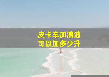 皮卡车加满油可以加多少升