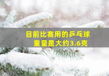 目前比赛用的乒乓球重量是大约3.6克