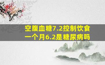 空腹血糖7.2控制饮食一个月6.2是糖尿病吗