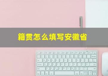 籍贯怎么填写安徽省