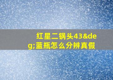 红星二锅头43°蓝瓶怎么分辨真假