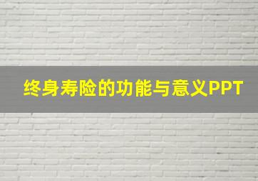 终身寿险的功能与意义PPT