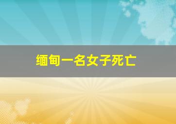 缅甸一名女子死亡