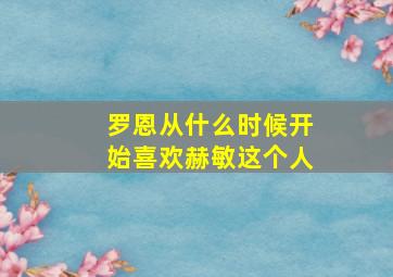 罗恩从什么时候开始喜欢赫敏这个人