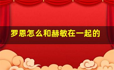 罗恩怎么和赫敏在一起的