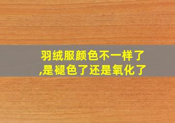 羽绒服颜色不一样了,是褪色了还是氧化了