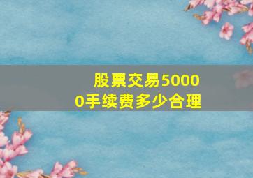 股票交易50000手续费多少合理