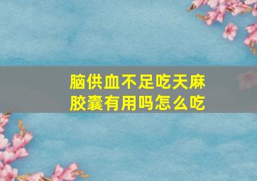 脑供血不足吃天麻胶囊有用吗怎么吃