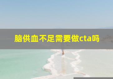 脑供血不足需要做cta吗