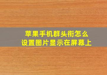 苹果手机群头衔怎么设置图片显示在屏幕上