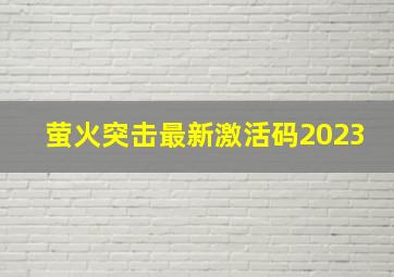 萤火突击最新激活码2023