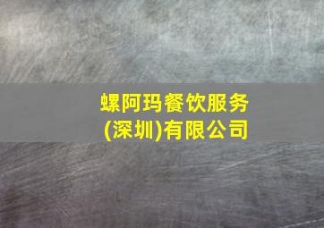 螺阿玛餐饮服务(深圳)有限公司