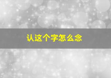 认这个字怎么念