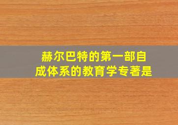 赫尔巴特的第一部自成体系的教育学专著是