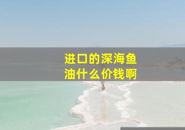 进口的深海鱼油什么价钱啊