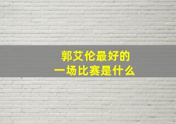 郭艾伦最好的一场比赛是什么