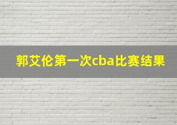 郭艾伦第一次cba比赛结果