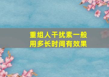 重组人干扰素一般用多长时间有效果