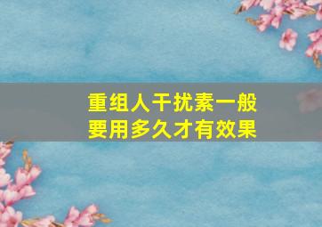 重组人干扰素一般要用多久才有效果