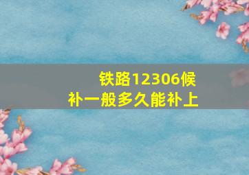 铁路12306候补一般多久能补上