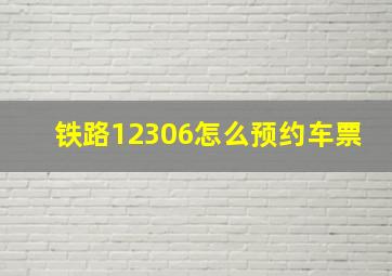 铁路12306怎么预约车票