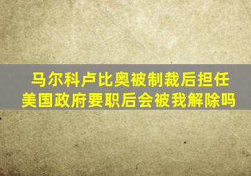 马尔科卢比奥被制裁后担任美国政府要职后会被我解除吗