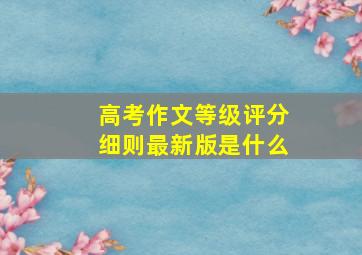 高考作文等级评分细则最新版是什么