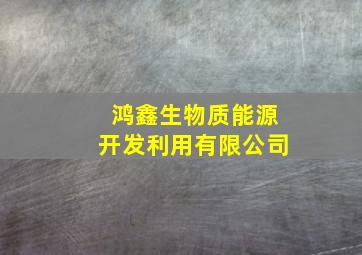 鸿鑫生物质能源开发利用有限公司