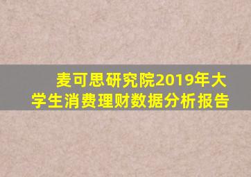 麦可思研究院2019年大学生消费理财数据分析报告