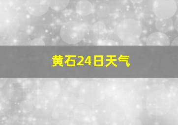 黄石24日天气